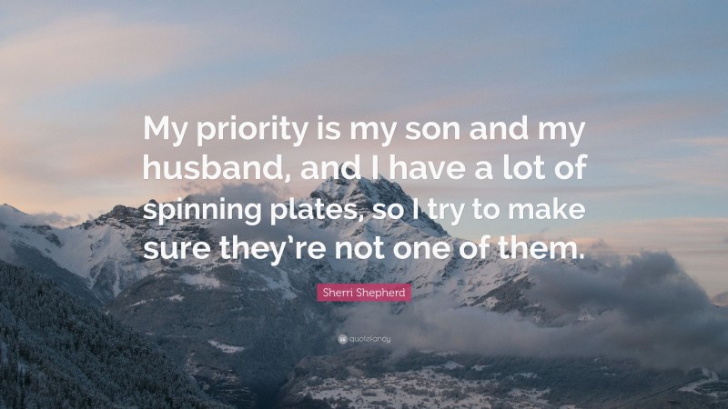 Sherri Shepherd Quote: “My priority is my son and my husband, and I have a lot of spinning plates, so I try to make sure they’re not one of them.”