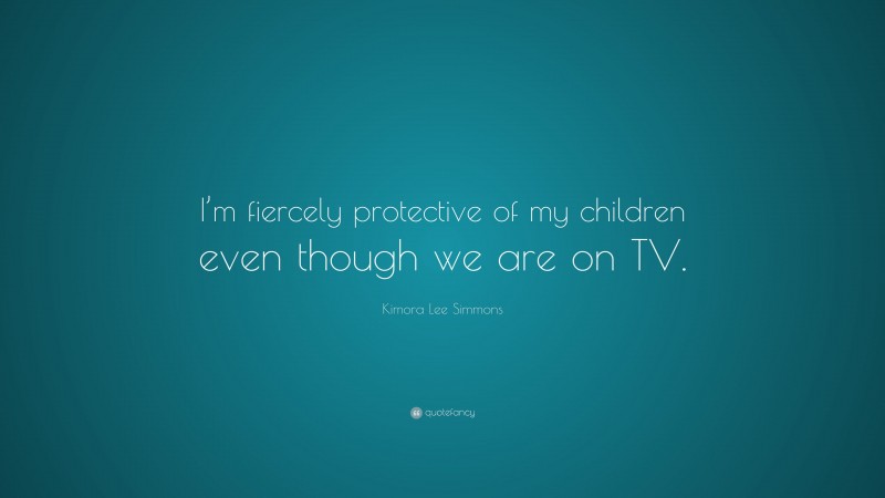Kimora Lee Simmons Quote: “I’m fiercely protective of my children even though we are on TV.”
