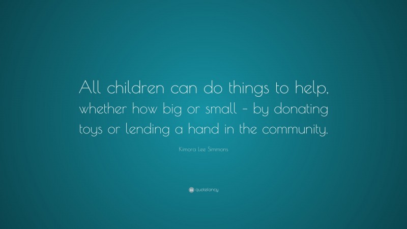 Kimora Lee Simmons Quote: “All children can do things to help, whether how big or small – by donating toys or lending a hand in the community.”
