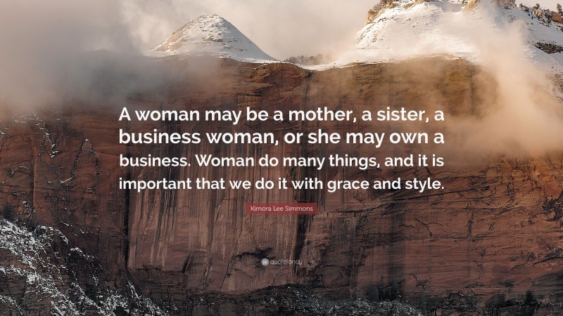 Kimora Lee Simmons Quote: “A woman may be a mother, a sister, a business woman, or she may own a business. Woman do many things, and it is important that we do it with grace and style.”