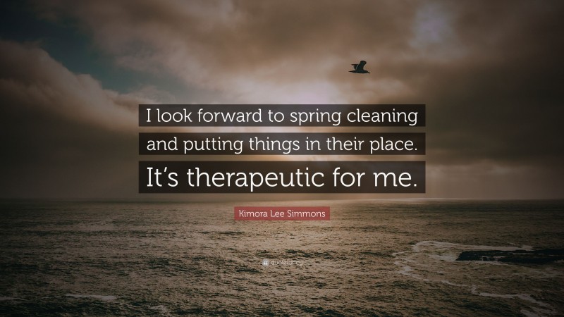 Kimora Lee Simmons Quote: “I look forward to spring cleaning and putting things in their place. It’s therapeutic for me.”