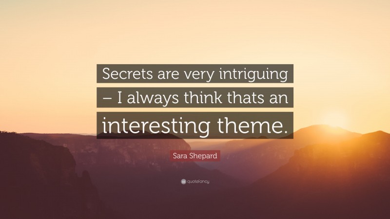 Sara Shepard Quote: “Secrets are very intriguing – I always think thats an interesting theme.”