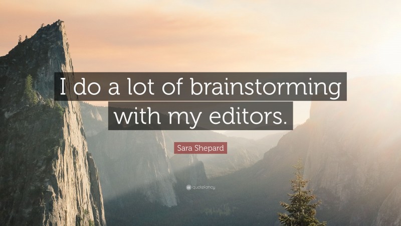 Sara Shepard Quote: “I do a lot of brainstorming with my editors.”