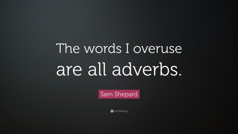 Sam Shepard Quote: “The words I overuse are all adverbs.”