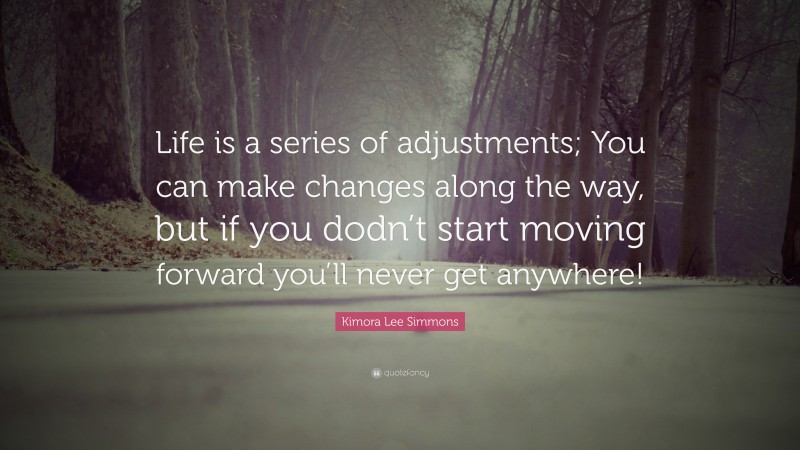 Kimora Lee Simmons Quote: “Life is a series of adjustments; You can make changes along the way, but if you dodn’t start moving forward you’ll never get anywhere!”