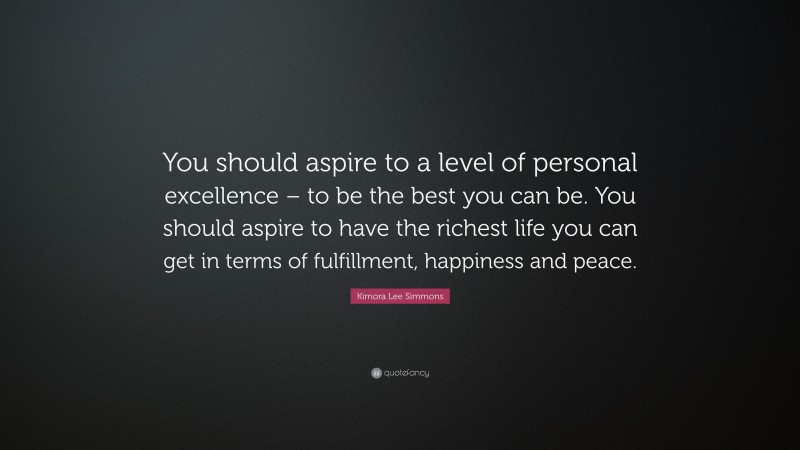 Kimora Lee Simmons Quote: “You should aspire to a level of personal excellence – to be the best you can be. You should aspire to have the richest life you can get in terms of fulfillment, happiness and peace.”