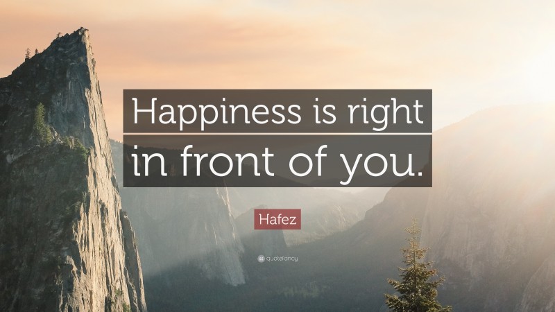Hafez Quote: “Happiness is right in front of you.”