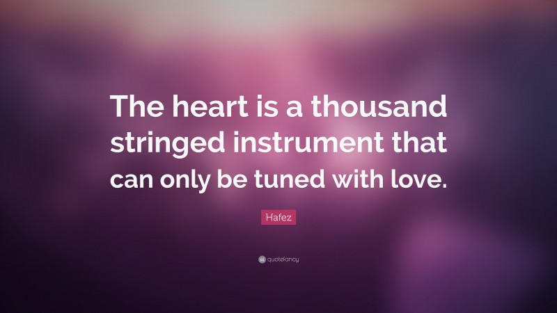 Hafez Quote: “The heart is a thousand stringed instrument that can only be tuned with love.”