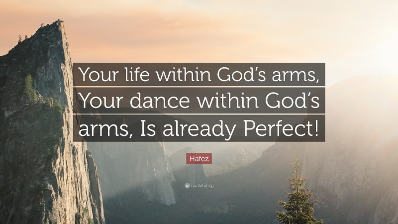 Hafez Quote: “Your life within God’s arms, Your dance within God’s arms, Is already Perfect!”