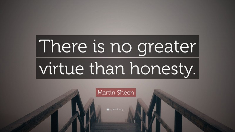 Martin Sheen Quote: “There is no greater virtue than honesty.”