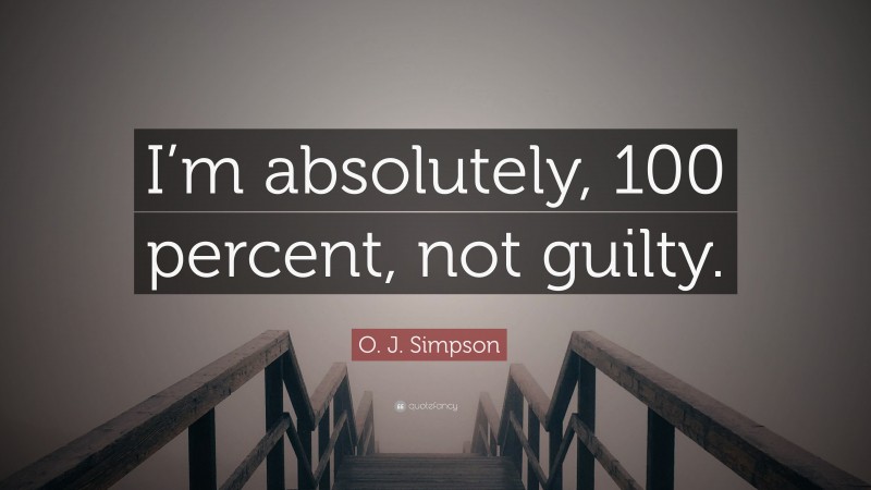 O. J. Simpson Quote: “I’m absolutely, 100 percent, not guilty.”