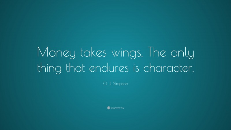 O. J. Simpson Quote: “Money takes wings. The only thing that endures is character.”