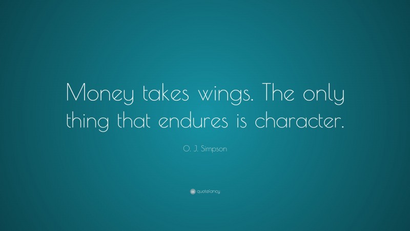 O. J. Simpson Quote: “Money takes wings. The only thing that endures is character.”