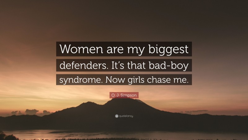 O. J. Simpson Quote: “Women are my biggest defenders. It’s that bad-boy syndrome. Now girls chase me.”