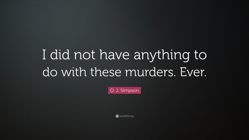 O. J. Simpson Quote: “I did not have anything to do with these murders. Ever.”