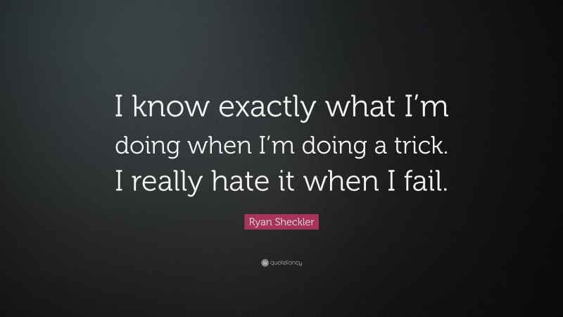 Ryan Sheckler Quote: “I know exactly what I’m doing when I’m doing a trick. I really hate it when I fail.”