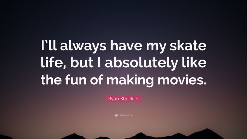 Ryan Sheckler Quote: “I’ll always have my skate life, but I absolutely like the fun of making movies.”