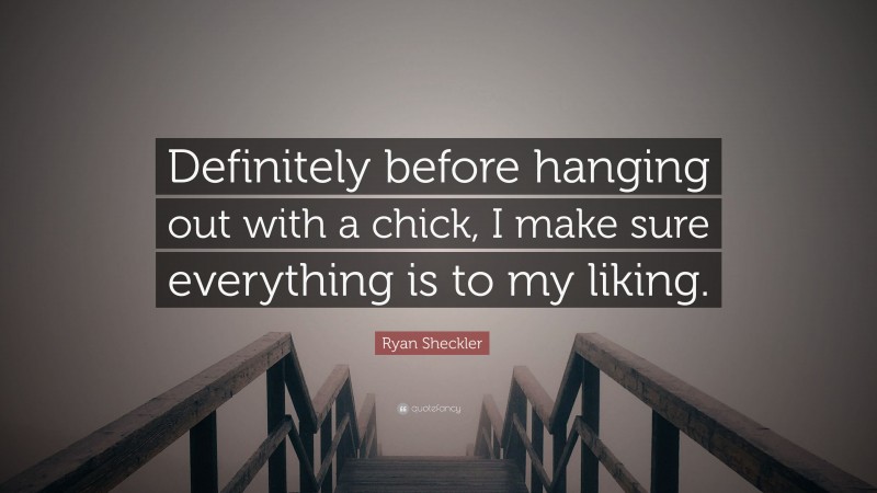 Ryan Sheckler Quote: “Definitely before hanging out with a chick, I make sure everything is to my liking.”