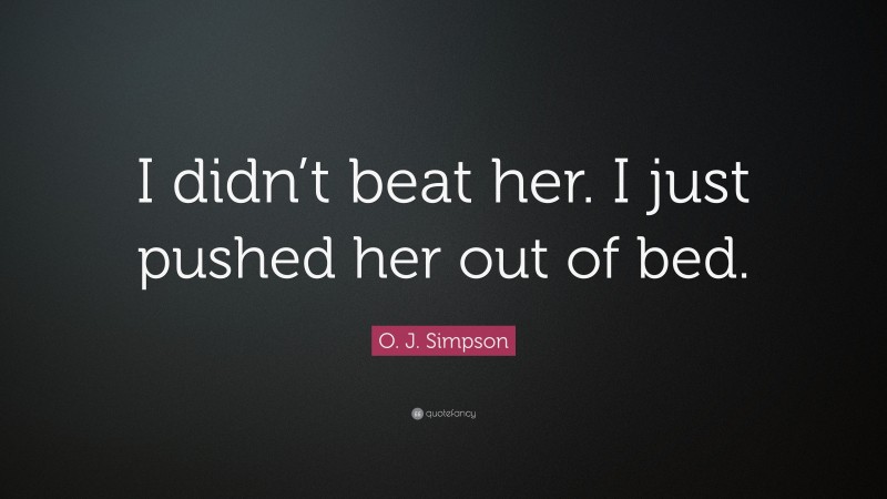 O. J. Simpson Quote: “I didn’t beat her. I just pushed her out of bed.”