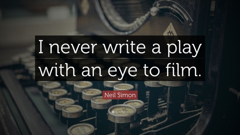 Neil Simon Quote: “I never write a play with an eye to film.”