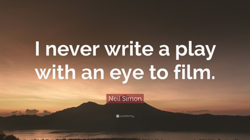 Neil Simon Quote: “I never write a play with an eye to film.”