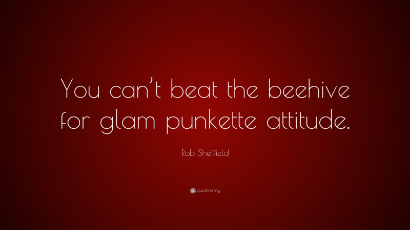 Rob Sheffield Quote: “You can’t beat the beehive for glam punkette attitude.”