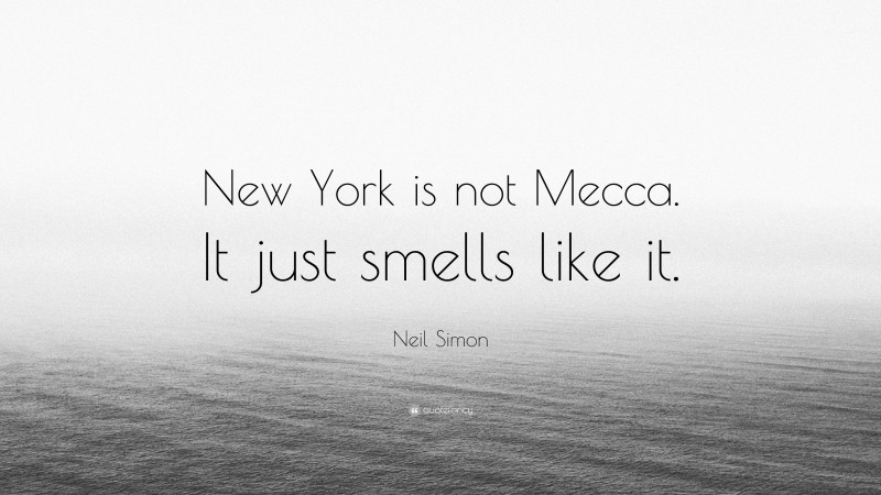 Neil Simon Quote: “New York is not Mecca. It just smells like it.”