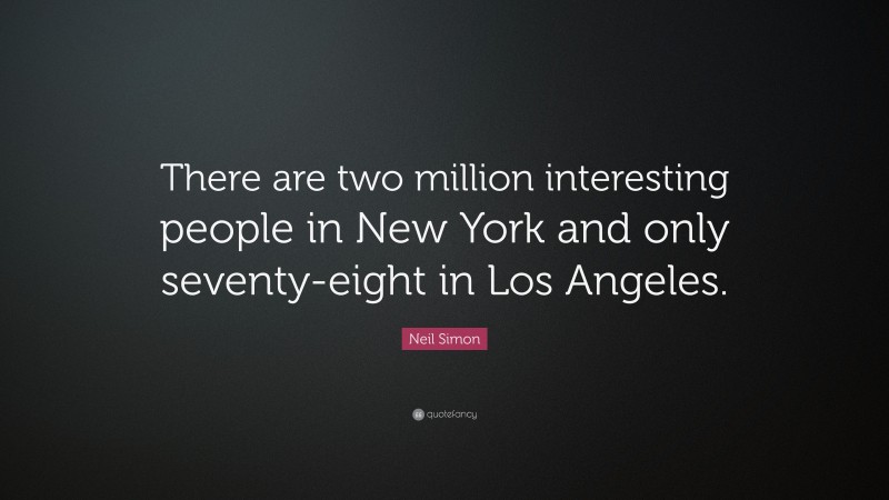 Neil Simon Quote: “There are two million interesting people in New York and only seventy-eight in Los Angeles.”