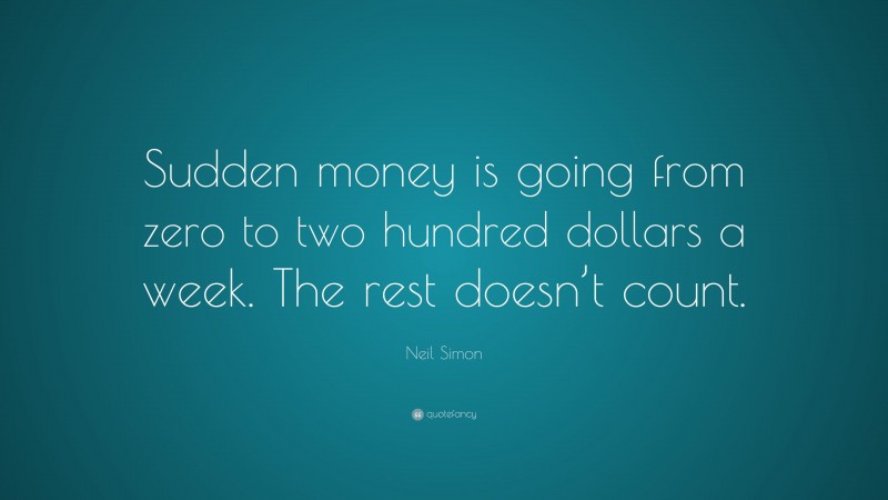 Neil Simon Quote: “Sudden money is going from zero to two hundred dollars a week. The rest doesn’t count.”