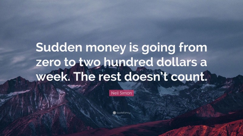Neil Simon Quote: “Sudden money is going from zero to two hundred dollars a week. The rest doesn’t count.”