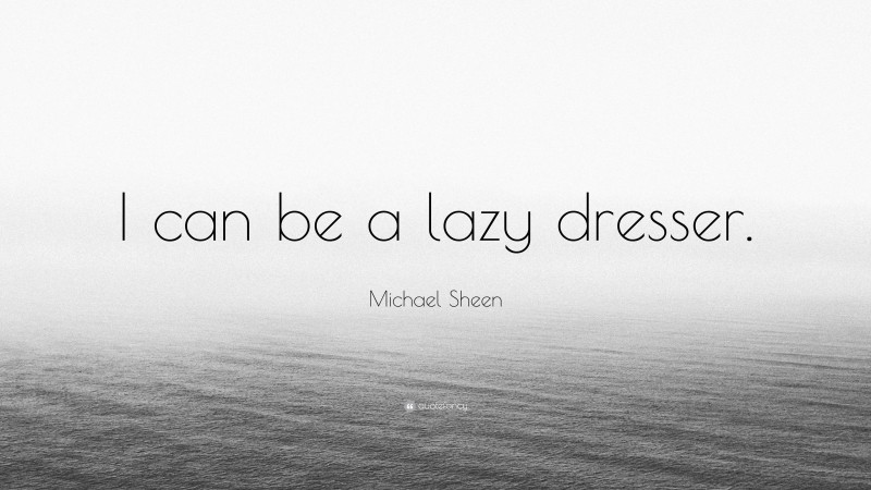 Michael Sheen Quote: “I can be a lazy dresser.”