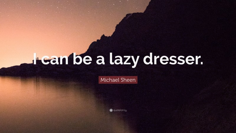 Michael Sheen Quote: “I can be a lazy dresser.”