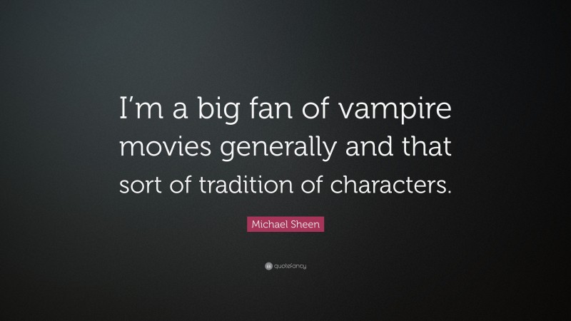 Michael Sheen Quote: “I’m a big fan of vampire movies generally and that sort of tradition of characters.”