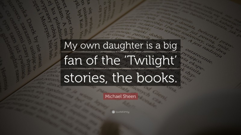 Michael Sheen Quote: “My own daughter is a big fan of the ‘Twilight’ stories, the books.”