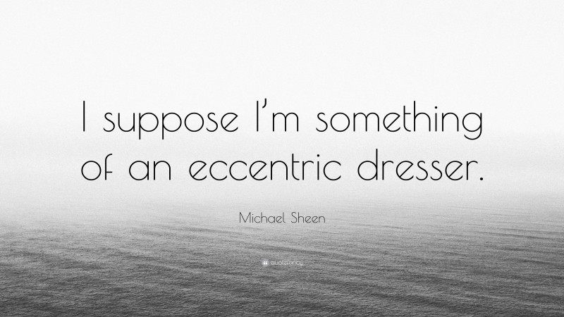 Michael Sheen Quote: “I suppose I’m something of an eccentric dresser.”