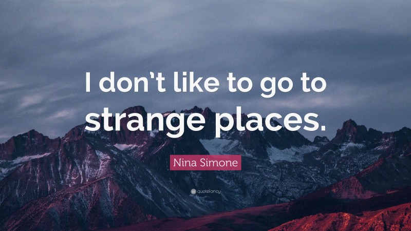 Nina Simone Quote: “I don’t like to go to strange places.”