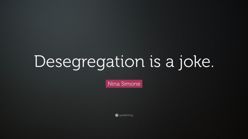 Nina Simone Quote: “Desegregation is a joke.”