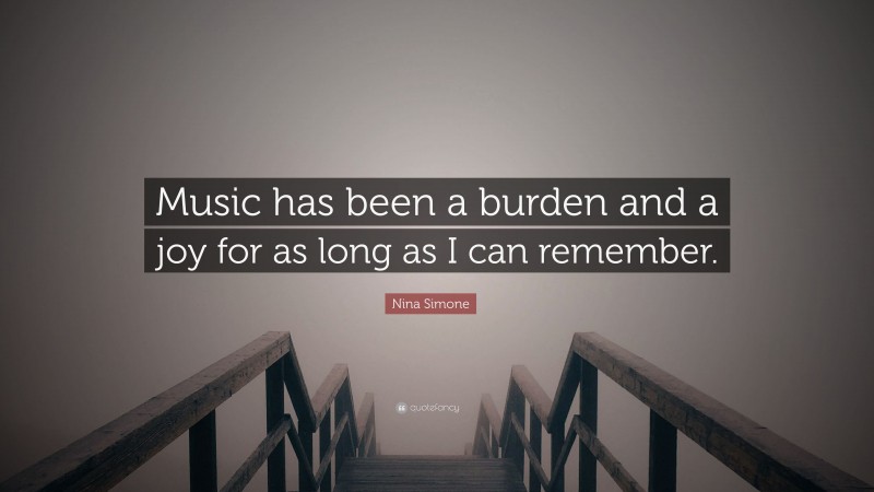 Nina Simone Quote: “Music has been a burden and a joy for as long as I can remember.”