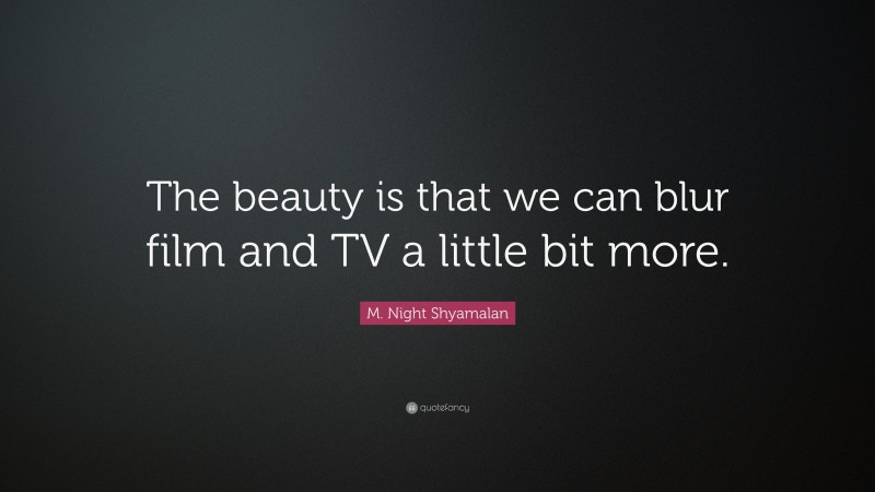 M. Night Shyamalan Quote: “The beauty is that we can blur film and TV a little bit more.”