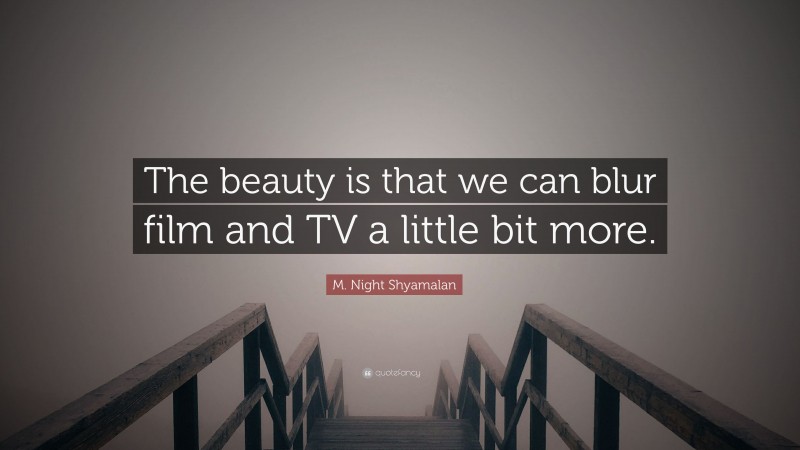 M. Night Shyamalan Quote: “The beauty is that we can blur film and TV a little bit more.”