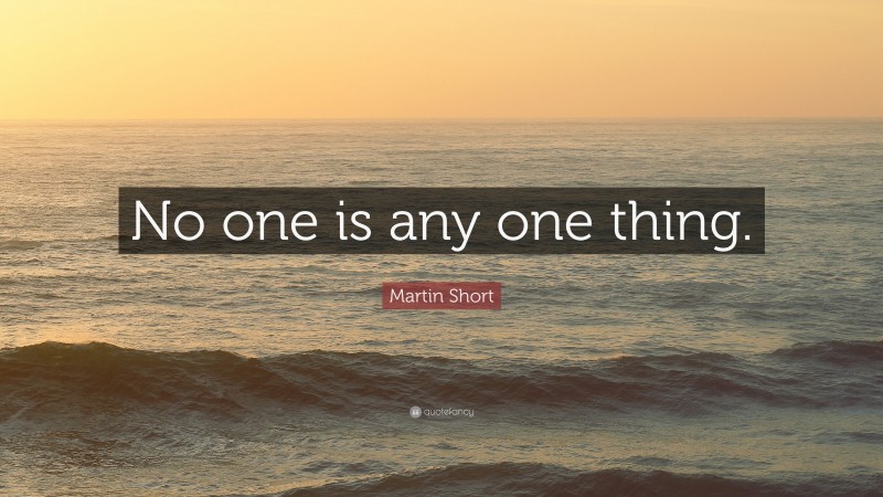Martin Short Quote: “No one is any one thing.”