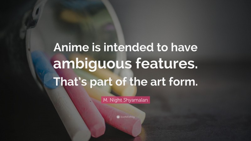 M. Night Shyamalan Quote: “Anime is intended to have ambiguous features. That’s part of the art form.”