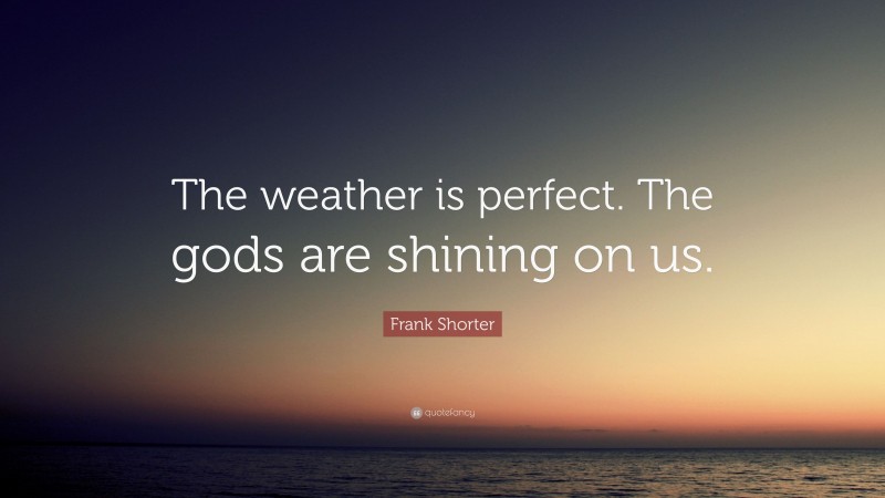 Frank Shorter Quote: “The weather is perfect. The gods are shining on us.”