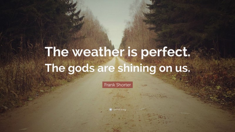 Frank Shorter Quote: “The weather is perfect. The gods are shining on us.”