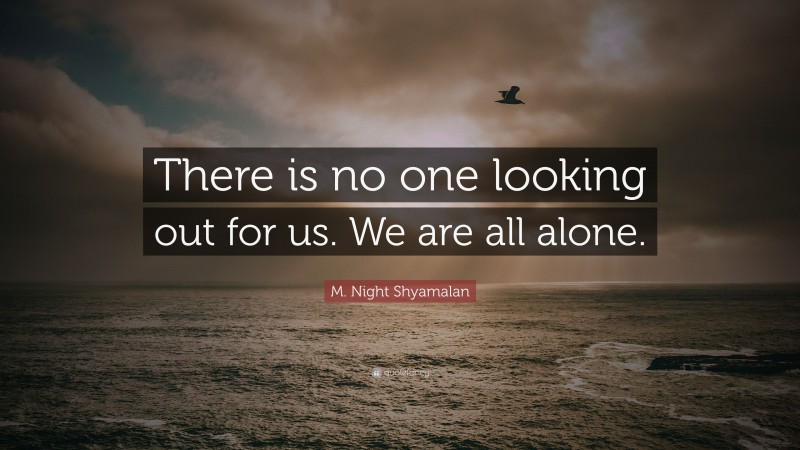 M. Night Shyamalan Quote: “There is no one looking out for us. We are all alone.”