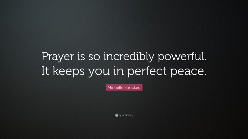 Michelle Shocked Quote: “Prayer is so incredibly powerful. It keeps you in perfect peace.”