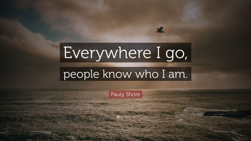 Pauly Shore Quote: “Everywhere I go, people know who I am.”