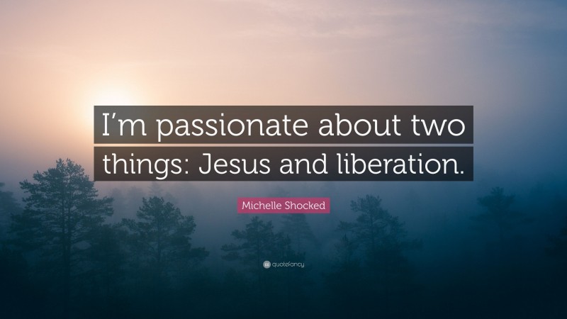 Michelle Shocked Quote: “I’m passionate about two things: Jesus and liberation.”