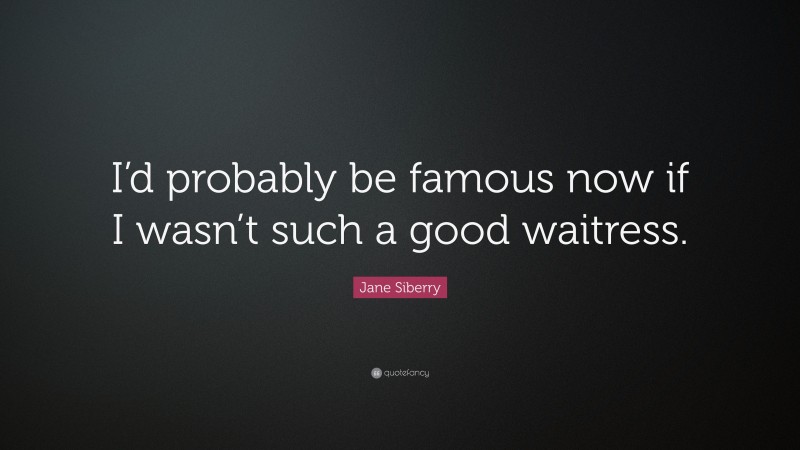 Jane Siberry Quote: “I’d probably be famous now if I wasn’t such a good waitress.”
