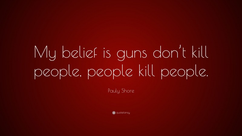 Pauly Shore Quote: “My belief is guns don’t kill people, people kill people.”